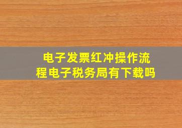 电子发票红冲操作流程电子税务局有下载吗