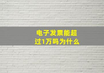 电子发票能超过1万吗为什么