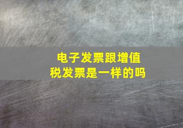 电子发票跟增值税发票是一样的吗