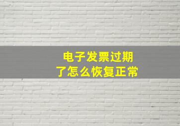 电子发票过期了怎么恢复正常