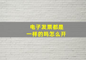 电子发票都是一样的吗怎么开