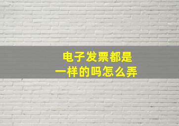 电子发票都是一样的吗怎么弄