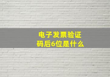 电子发票验证码后6位是什么