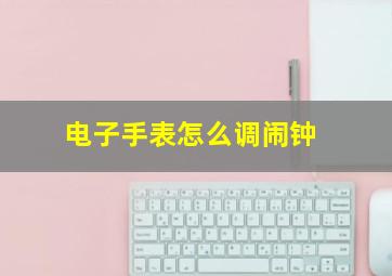 电子手表怎么调闹钟