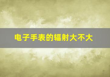 电子手表的辐射大不大