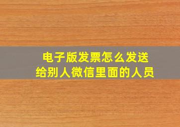 电子版发票怎么发送给别人微信里面的人员