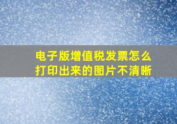 电子版增值税发票怎么打印出来的图片不清晰