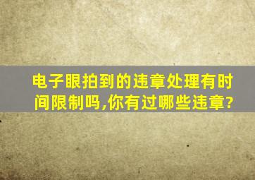 电子眼拍到的违章处理有时间限制吗,你有过哪些违章?