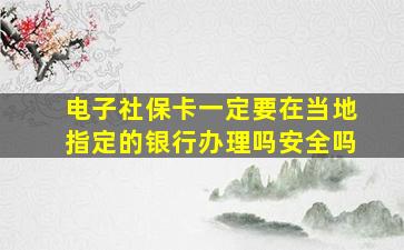 电子社保卡一定要在当地指定的银行办理吗安全吗