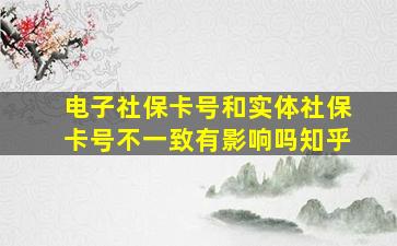 电子社保卡号和实体社保卡号不一致有影响吗知乎