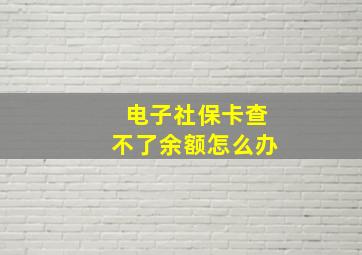 电子社保卡查不了余额怎么办