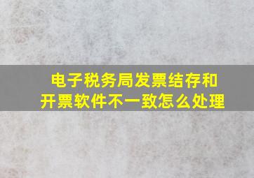 电子税务局发票结存和开票软件不一致怎么处理