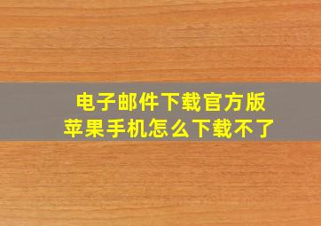 电子邮件下载官方版苹果手机怎么下载不了