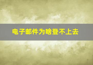 电子邮件为啥登不上去