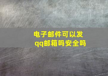 电子邮件可以发qq邮箱吗安全吗