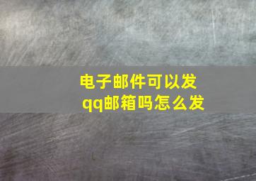 电子邮件可以发qq邮箱吗怎么发