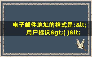 电子邮件地址的格式是:<用户标识>( )<主机域名>