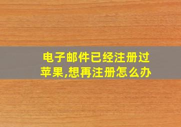 电子邮件已经注册过苹果,想再注册怎么办