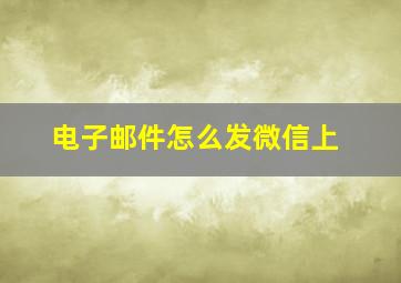 电子邮件怎么发微信上