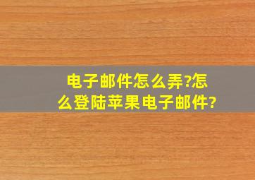 电子邮件怎么弄?怎么登陆苹果电子邮件?