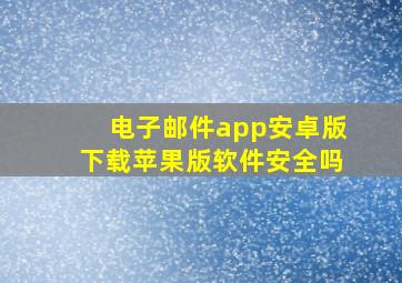 电子邮件app安卓版下载苹果版软件安全吗