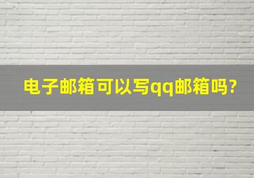 电子邮箱可以写qq邮箱吗?