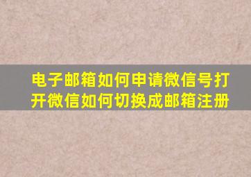 电子邮箱如何申请微信号打开微信如何切换成邮箱注册