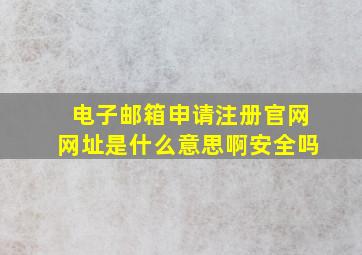 电子邮箱申请注册官网网址是什么意思啊安全吗