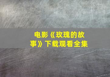 电影《玫瑰的故事》下载观看全集