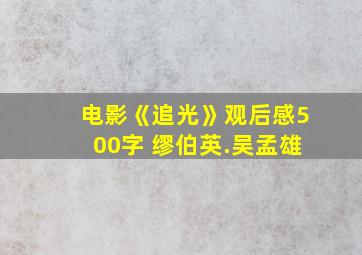 电影《追光》观后感500字 缪伯英.吴孟雄