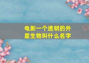 电影一个透明的外星生物叫什么名字