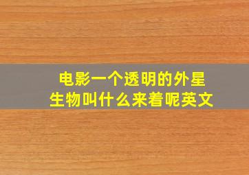 电影一个透明的外星生物叫什么来着呢英文