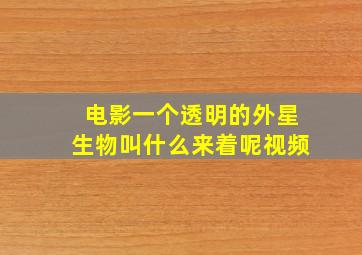 电影一个透明的外星生物叫什么来着呢视频