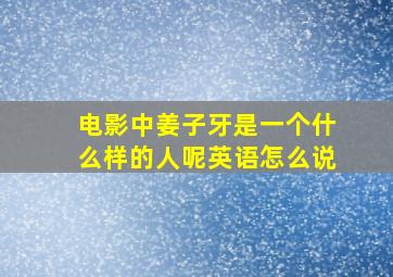 电影中姜子牙是一个什么样的人呢英语怎么说