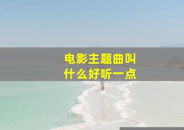 电影主题曲叫什么好听一点