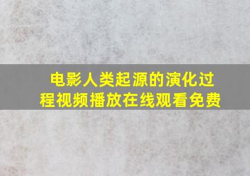 电影人类起源的演化过程视频播放在线观看免费