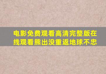 电影免费观看高清完整版在线观看熊出没重返地球不忠