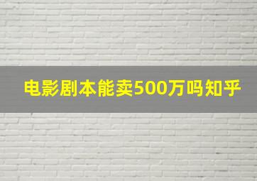 电影剧本能卖500万吗知乎