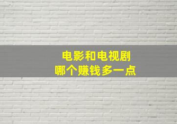 电影和电视剧哪个赚钱多一点