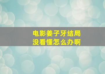 电影姜子牙结局没看懂怎么办啊