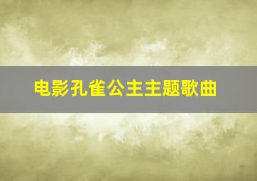 电影孔雀公主主题歌曲