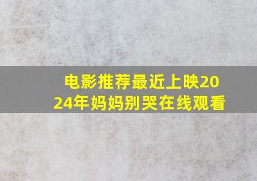 电影推荐最近上映2024年妈妈别哭在线观看