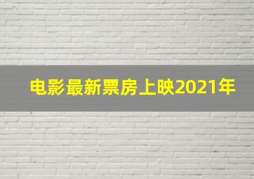 电影最新票房上映2021年