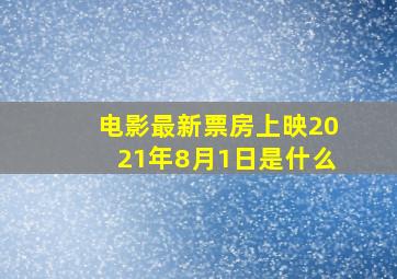 电影最新票房上映2021年8月1日是什么