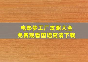 电影梦工厂攻略大全免费观看国语高清下载