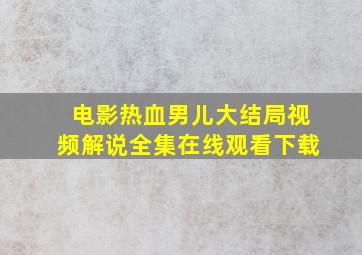 电影热血男儿大结局视频解说全集在线观看下载