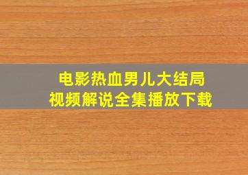 电影热血男儿大结局视频解说全集播放下载