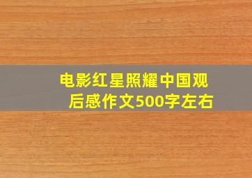 电影红星照耀中国观后感作文500字左右