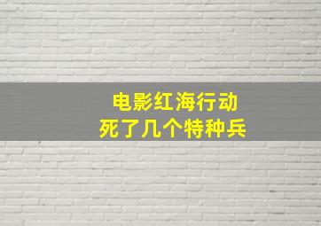 电影红海行动死了几个特种兵