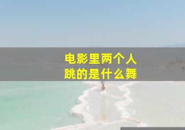 电影里两个人跳的是什么舞